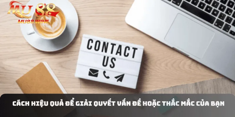 Một trong những cách hiệu quả để giải quyết vấn đề hoặc thắc mắc của bạn