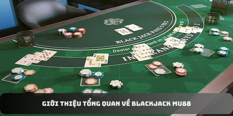 Giới thiệu tổng quan về Blackjack MU88