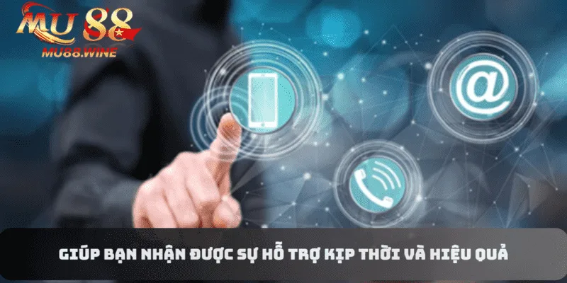 Giúp bạn nhận được sự hỗ trợ kịp thời từ phía hệ thống