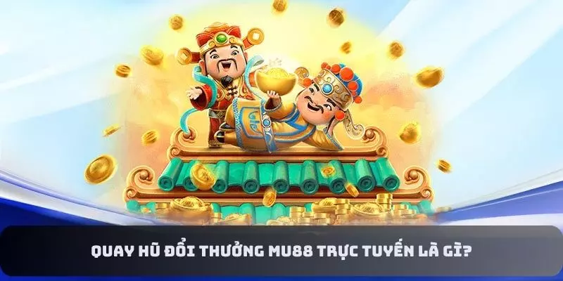 Tìm hiểu khái quát về quay hũ đổi thưởng MU88