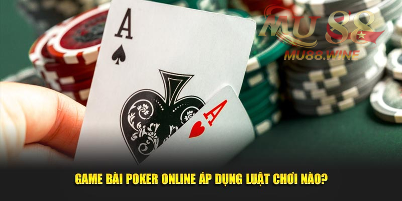 Game bài Poker online áp dụng luật chơi nào?