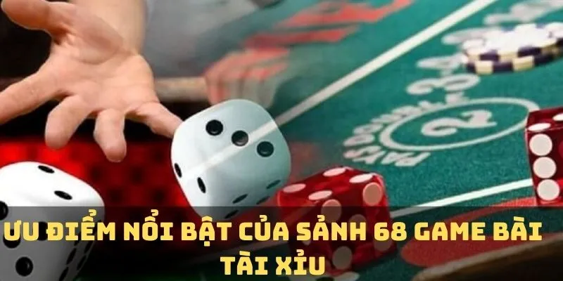 Ưu điểm nổi bật của sảnh 68 game bài tài xỉu