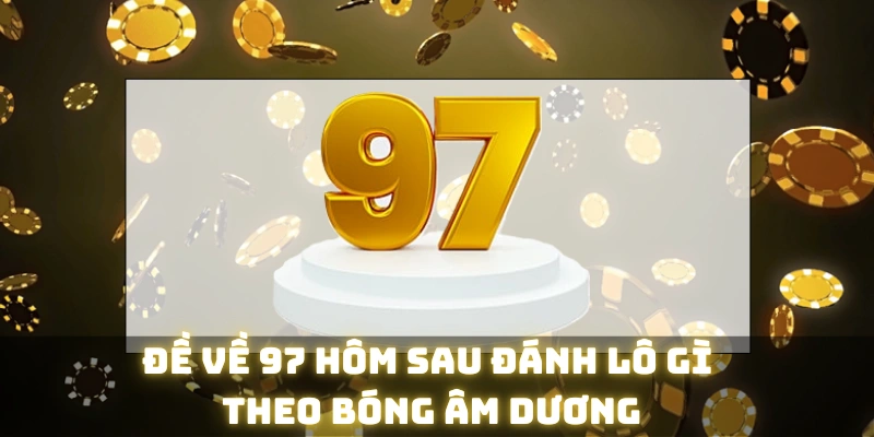 Đề về 97 hôm sau đánh lô gì với bóng âm dương?