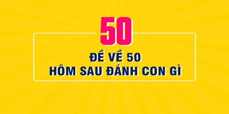 Đề về 50 hôm sau đánh lô gì? Tổng hợp đầy đủ với MU88
